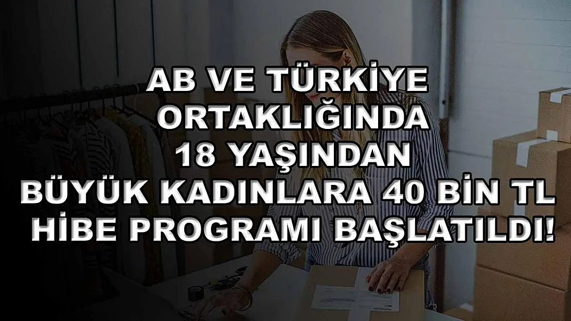 AB ve Türkiye ortaklığında 18 yaşından büyük kadınlara 40 bin TL hibe programı başlatıldı!
