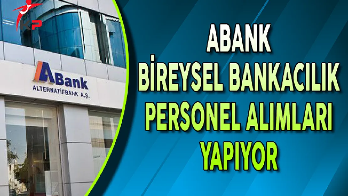 ABank Bireysel Bankacılık Personel Alımları Yapıyor
