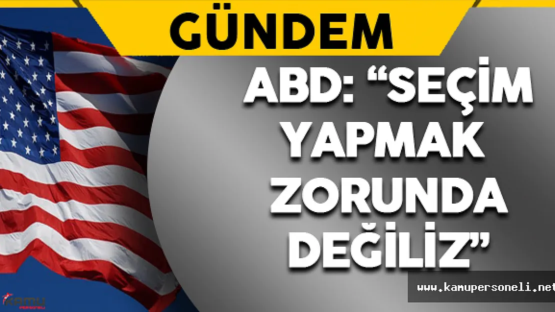 ABD: &quotSeçim Yapmak Zorunda Değiliz"
