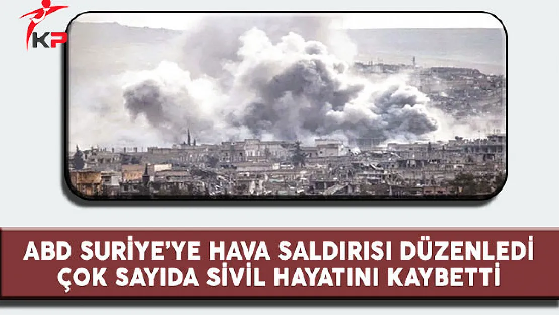 ABD Suriye'ye Hava Saldırısı Düzenledi Çok Sayıda Sivil Hayatını Kaybetti