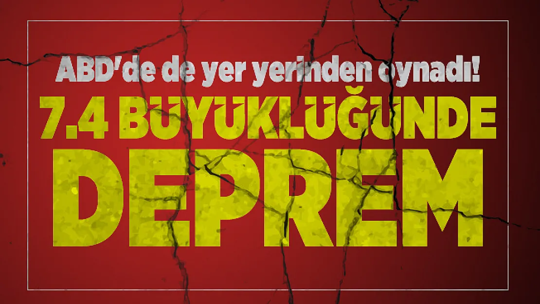 ABD'de de yer yerinden oynadı! 7.4 büyüklüğünde deprem oldu!