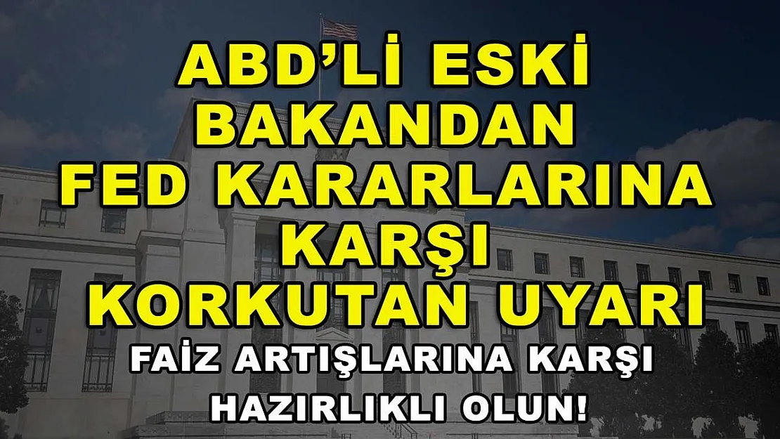 ABD'li eski bakandan Fed kararlarına karşı korkutan uyarı: Faiz artışlarına karşı hazırlıklı olun!