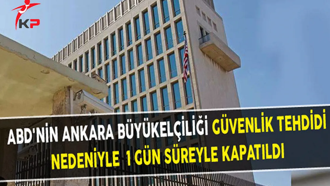ABD'nin Ankara Büyükelçiliği Güvenlik Tehdidi Nedeniyle  1 Gün Süreyle Kapatıldı