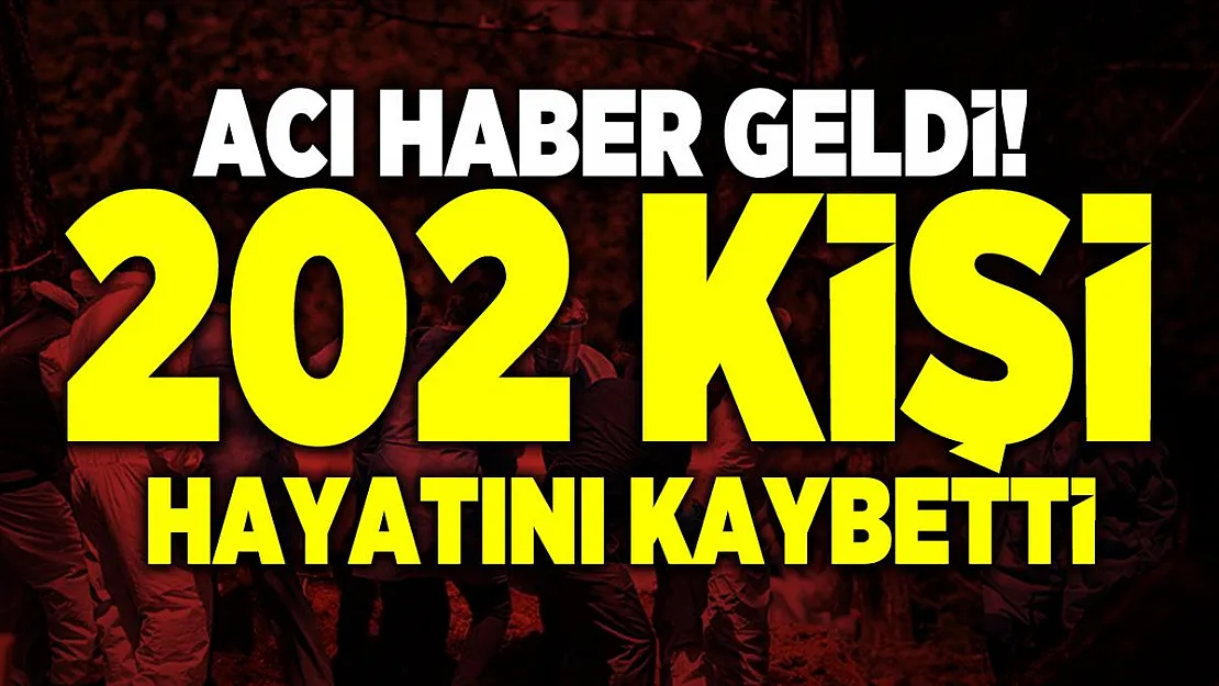 Acı haber geldi! 202 vatandaşımız hayatını kaybetti