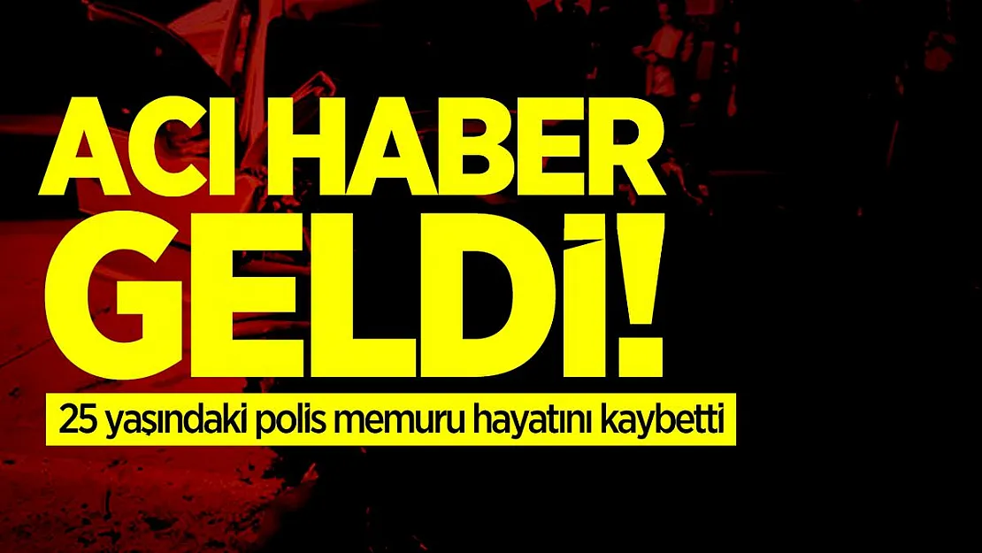 Acı haber geldi! 25 yaşındaki polis memuru hayatını kaybetti