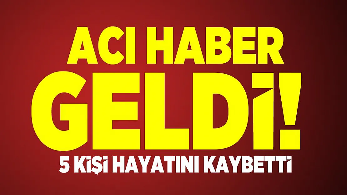 Acı haber geldi! 5 kişi hayatını kaybetti