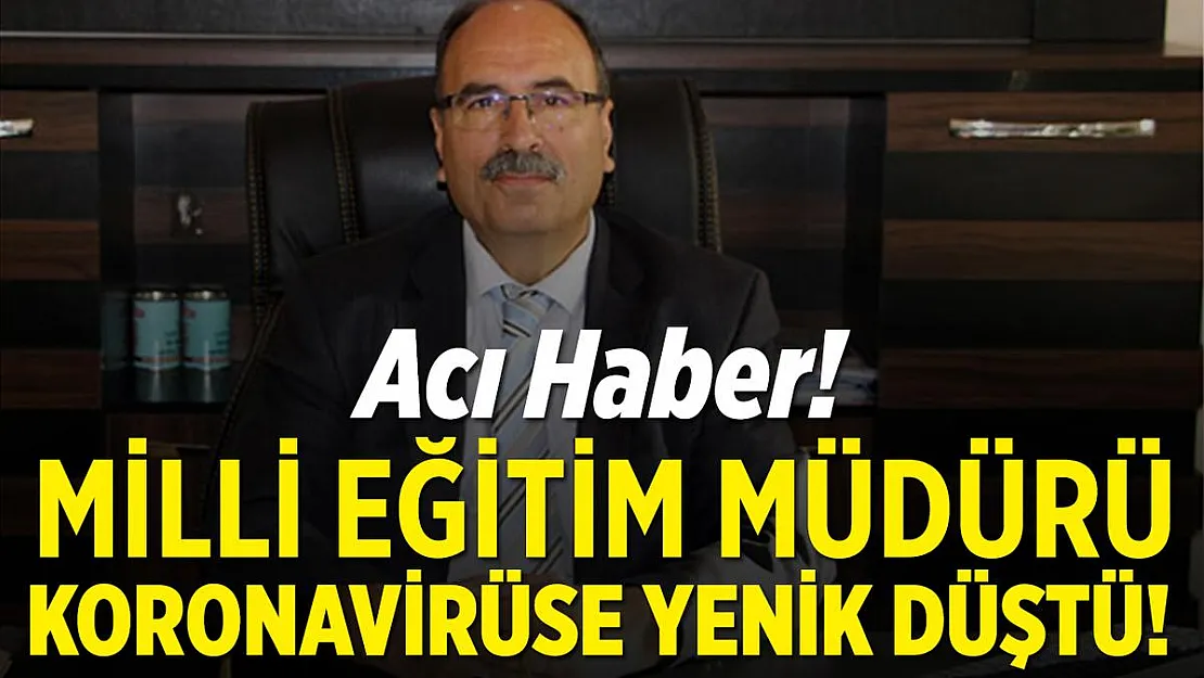 Acı haber Milli Eğitim Müdürü salgın sebebiyle hayatını kaybetti!