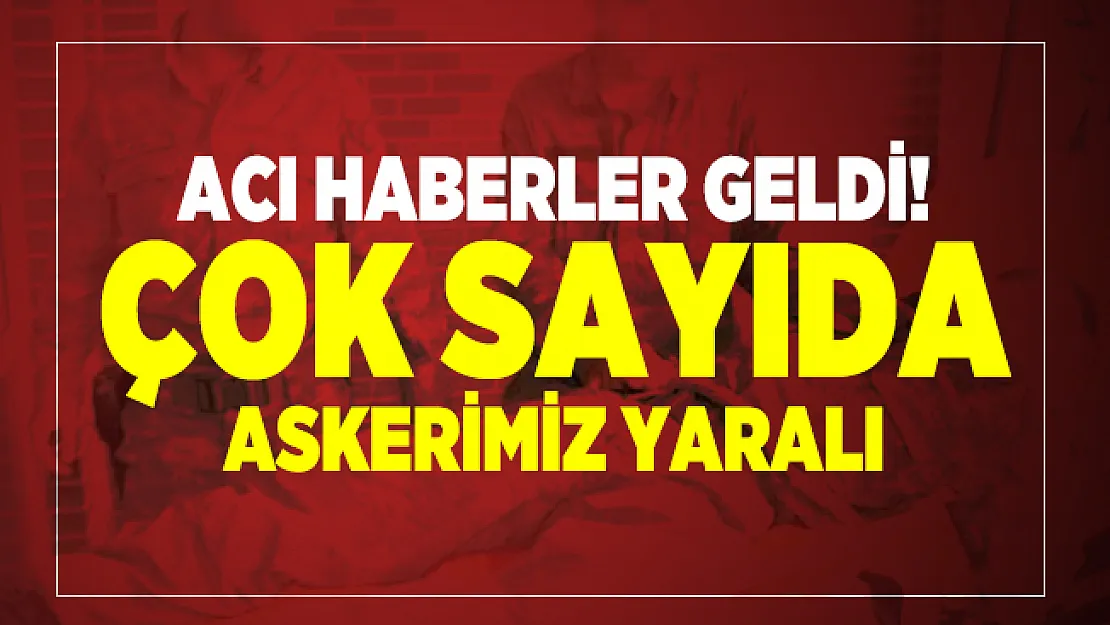 Acı haberler geldi! Çok sayıda askerimiz yaralı