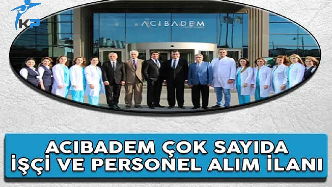 Acıbadem Sağlık Grubu Çok Sayıda İşçi ve Personel Alım İlanı