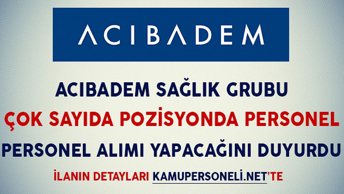 Acıbadem Sağlık Grubu Çok Sayıda Kadroda Personel Alımı Yapacağını İlan Etti