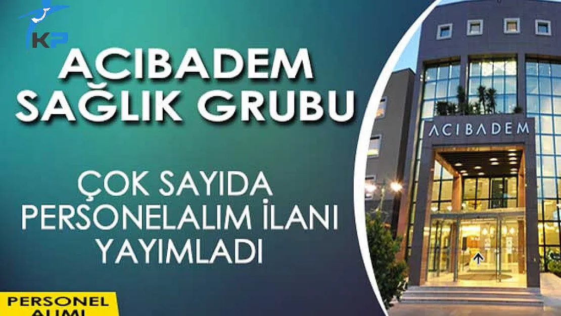 Acıbadem Sağlık Grubu Çok Sayıda Personel ve İşçi Alım İlanı Yayımladı