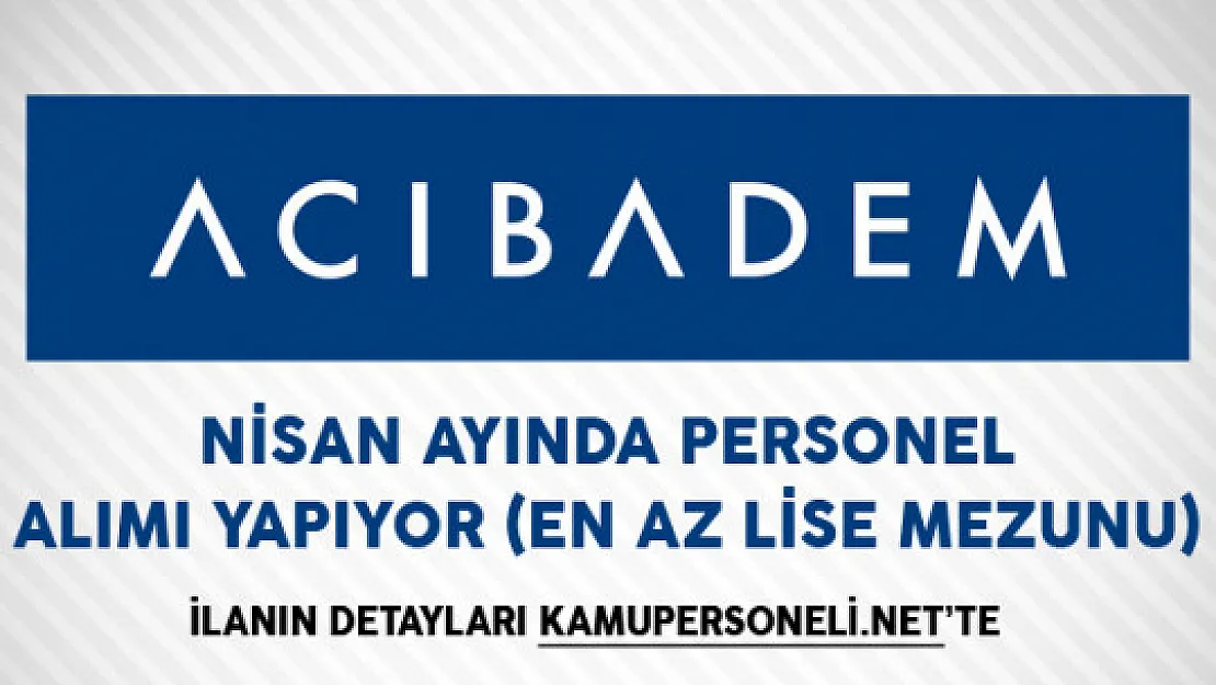 Acıbadem Sağlık Grubu Nisan Ayında Personel Alımı Yapıyor (En Az Lise Mezunu)