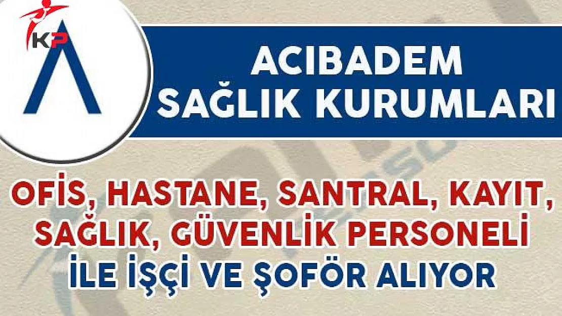 Acıbadem Sağlık Kurumları Yüzlerce Personel Alımı Yapacağını Duyurdu