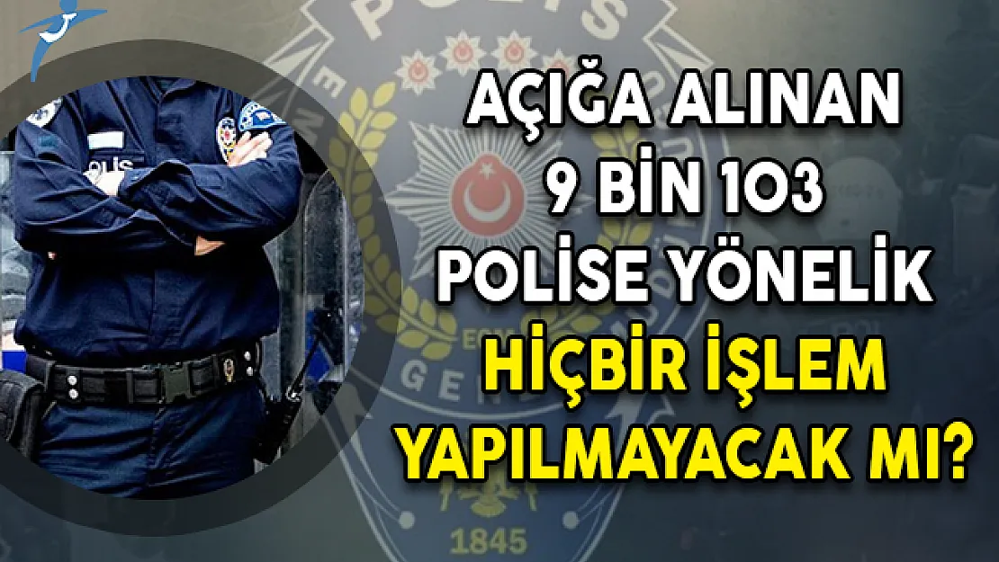 Açığa Alınan 9 Bin 103 Polise Yönelik Hiçbir İşlem Yapılmayacak Mı?