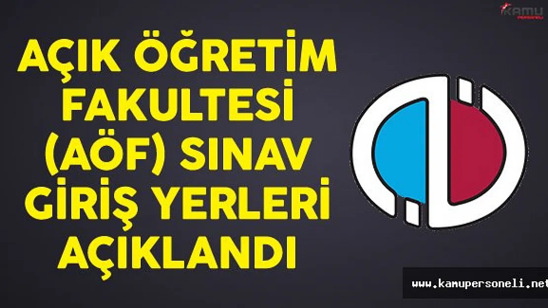 Açık Öğretim Fakültesi (AÖF) Final Sınavı Giriş Yerleri Açıklandı