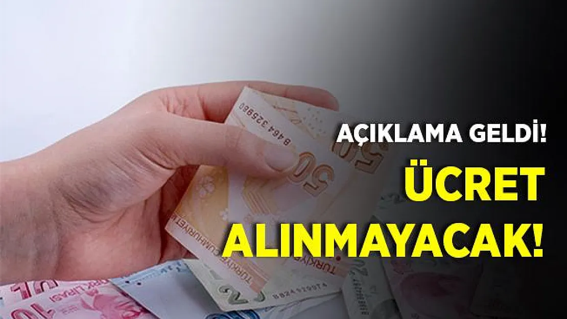 Açıklama geldi! Ücret alınmayacak!