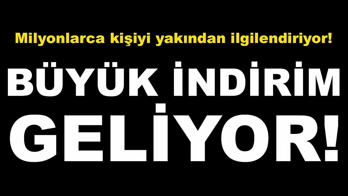 Açıklandı! Büyük indirim geliyor!