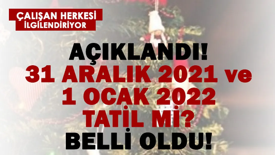 Açıklandı! Çalışanları ilgilendiriyor! 31 Aralık ve 1 Ocak 2022 tatil mi?