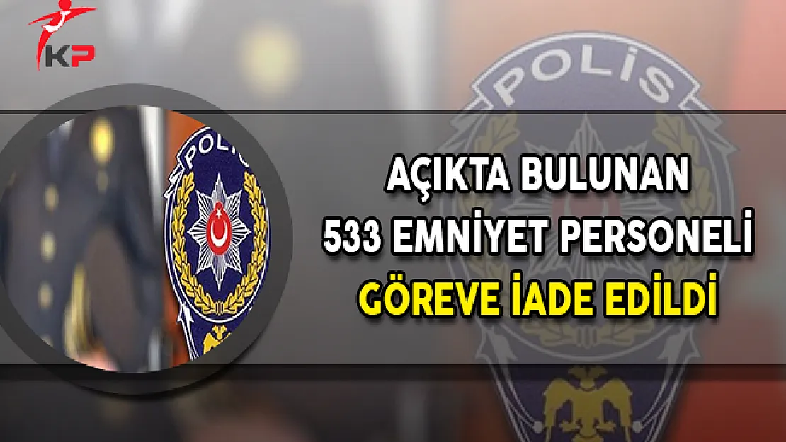 Açıkta Bulunan 533 Emniyet Personeli Göreve İade Edildi