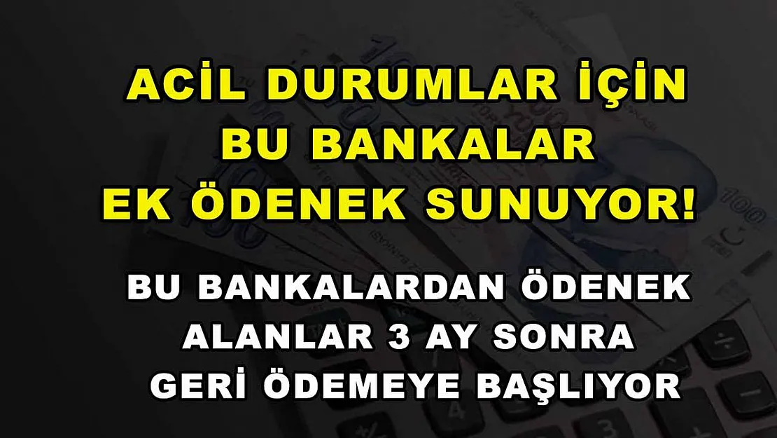 Acil durumlar için bu bankalar ek ödenek sunuyor! Bu bankalardan ödenek alanlar 3 ay sonra geri ödemeye başlıyor