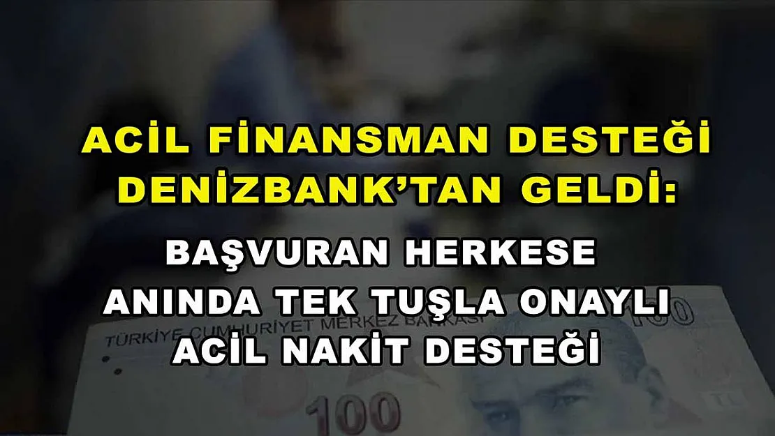 Acil finansman desteği Denizbank'tan geldi: Başvuran herkese anında tek tuşla onaylı acil nakit desteği