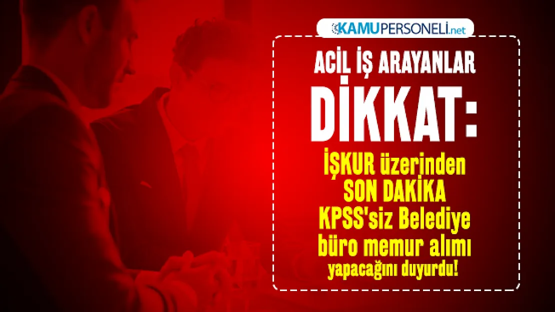 Acil iş arayanlar dikkat: İŞKUR üzerinden KPSS'siz Belediye büro memur alımı yapacağını duyurdu!