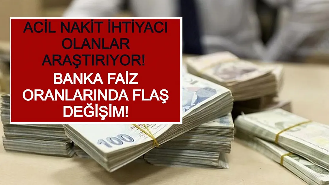 Acil Nakit İhtiyacı Olanlar Araştırıyor! Banka Faiz Oranlarında Flaş Değişim!