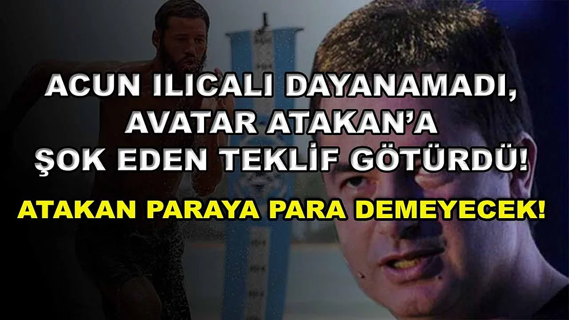 Acun Ilıcalı dayanamadı, Avatar Atakan'a şok eden teklif götürdü! Atakan paraya para demeyecek!