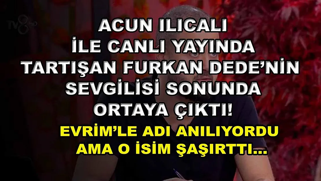 Acun Ilıcalı ile canlı yayında tartışan Furkan Dede'nin sevgilisi sonunda ortaya çıktı! Evrim'le adı anılıyordu ama o isim şaşırttı…