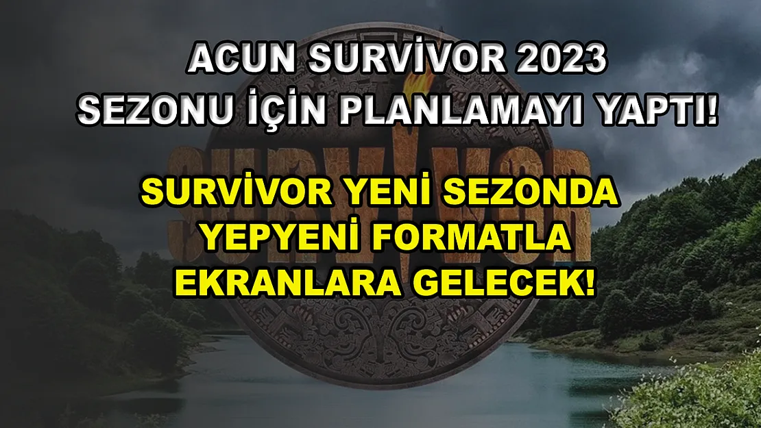 Acun Survivor 2023 sezonu için planlamayı yaptı! Survivor yeni sezonda yepyeni formatla ekranlara gelecek!