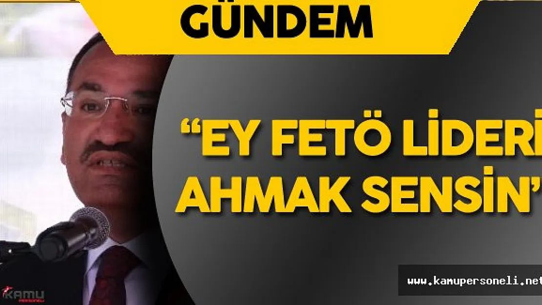 Adalet Bakanı Bekir Bozdağ :" FETÖ Elebaşı Ahmak Sensin!"
