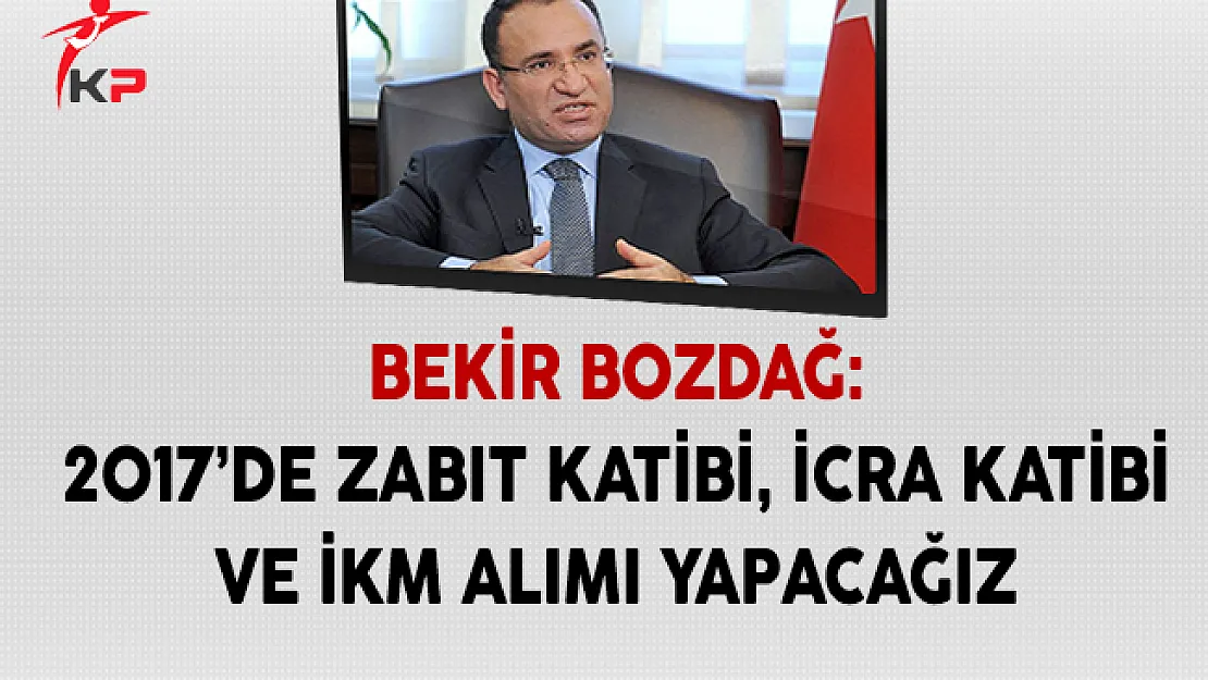 Adalet Bakanı Bozdağ: 2017'de Zabıt Katibi, İcra Katibi, İnfaz Koruma Memuru ve Diğer Alanlarda Personel Alımı Yapacağız