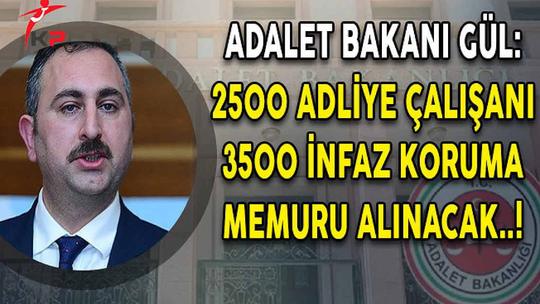 Adalet Bakanı Gül: 2500 Adliye Çalışanı ve 3500 İnfaz Koruma Personeli Alınacak!