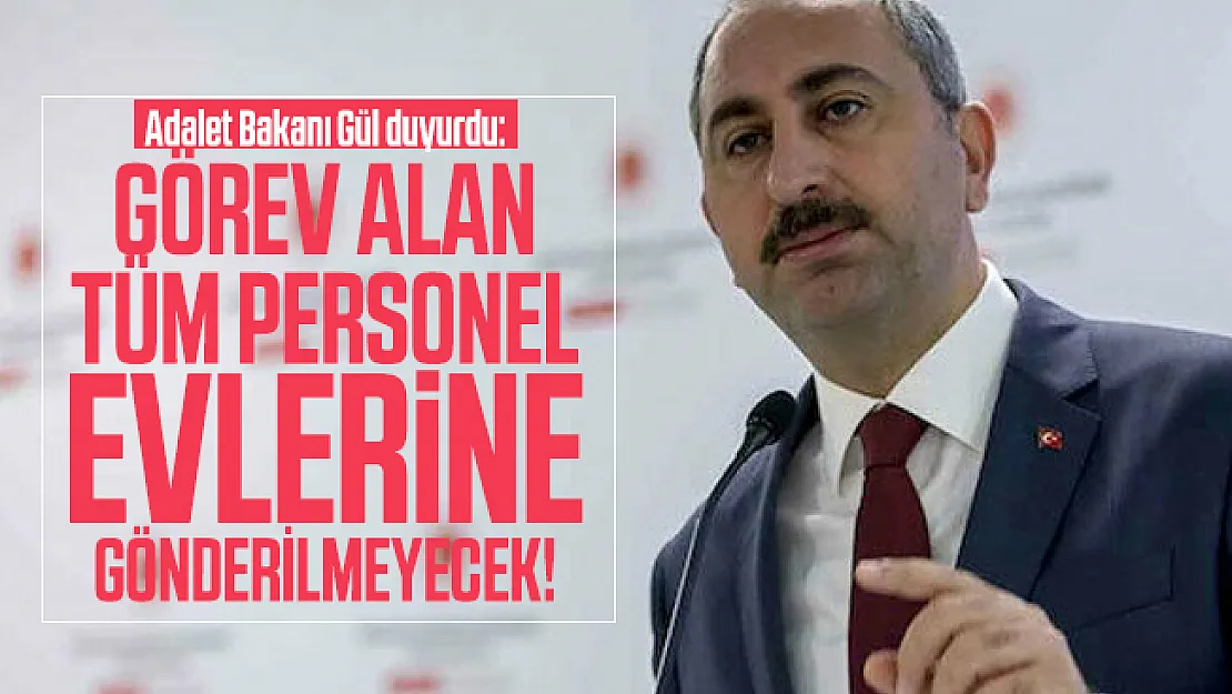 Adalet Bakanı Gül duyurdu: Görev alan tüm personel evlerine gönderilmeyecek!