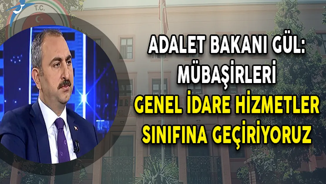 Adalet Bakanı Gül: Mübaşirleri Genel İdare Hizmetler (GİH) Sınıfına Geçiriyoruz