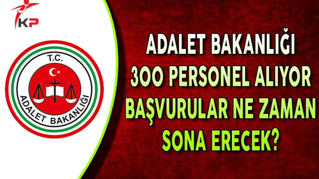 Adalet Bakanlığı 300 Personel Alıyor: Başvurular Ne Zaman Bitiyor?