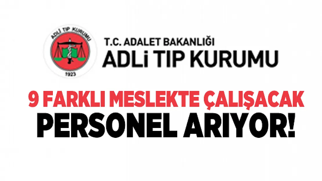 Adalet Bakanlığı Adli Tıp Kurumu Başkanlığı 9 farklı meslekte çalışacak personel arıyor!