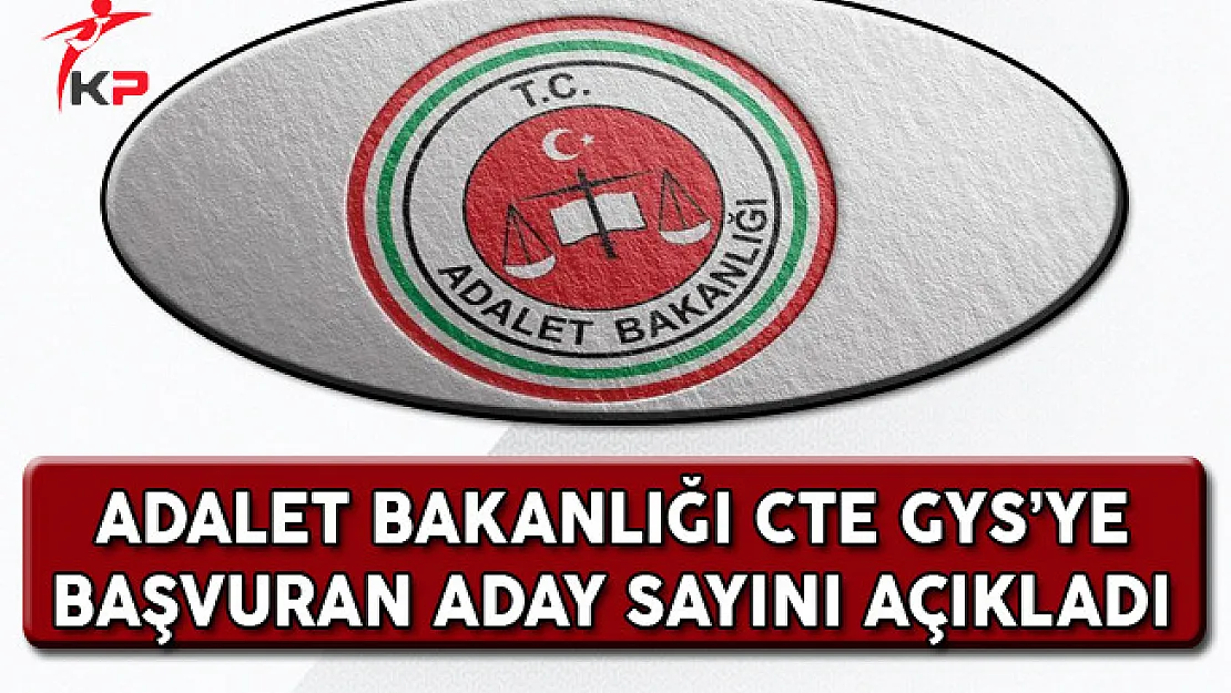 Adalet Bakanlığı CTE GYS'ye Başvuran Aday Sayısı Açıklandı