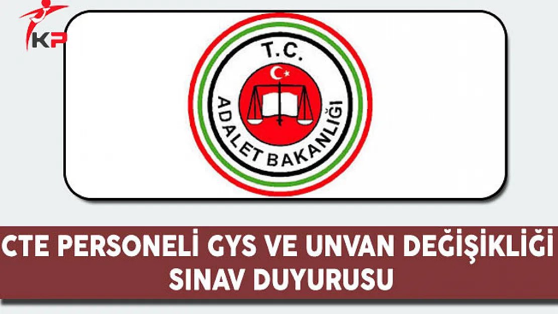 Adalet Bakanlığı CTE Personeli GYS ve Unvan Değişikliği Sınav Duyurusu