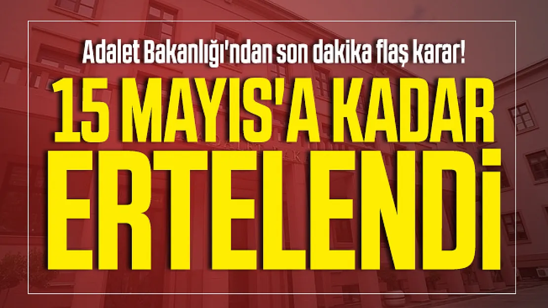 Adalet Bakanlığı'ndan son dakika flaş karar! 15 Mayıs'a kadar ertelendi