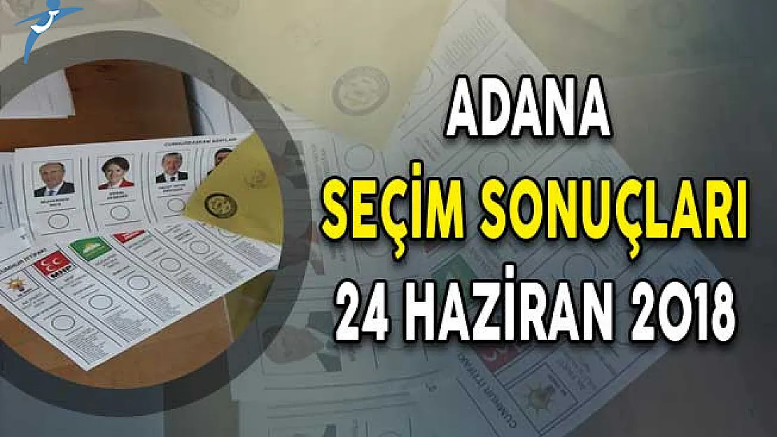 Adana Cumhurbaşkanlığı Seçim Sonuçları ! Adana Seçim Sonuçları ve Oy Oranları 24 Haziran 2018
