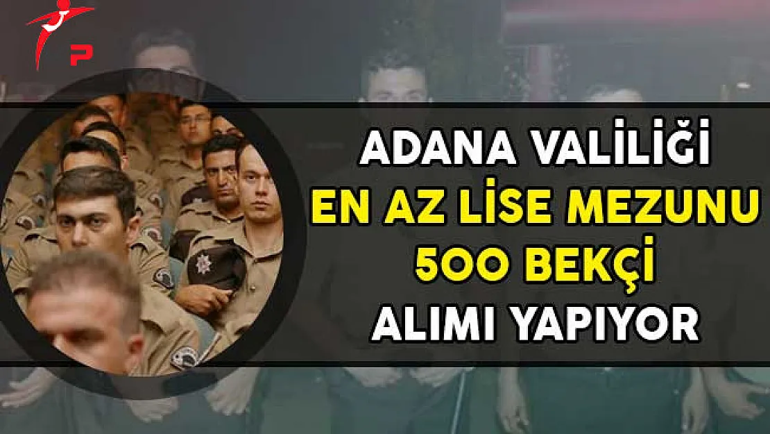 Adana Valiliği En Az Lise Mezunu 500 Bekçi Alımı Yapıyor!