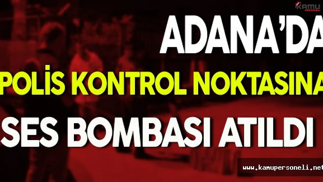 Adana'da Polis Kontrol Noktasına PKK'lı Teröristler Tarafından Ses Bombası Atıldı