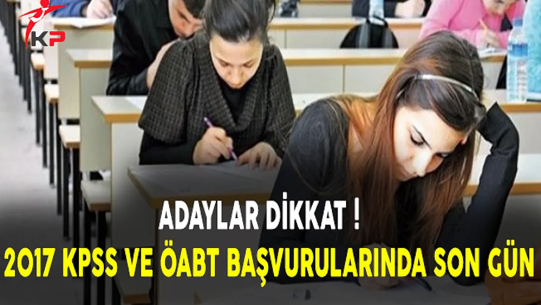 Adaylar Dikkat! 2017 KPSS ve ÖABT Başvurularında Son Gün