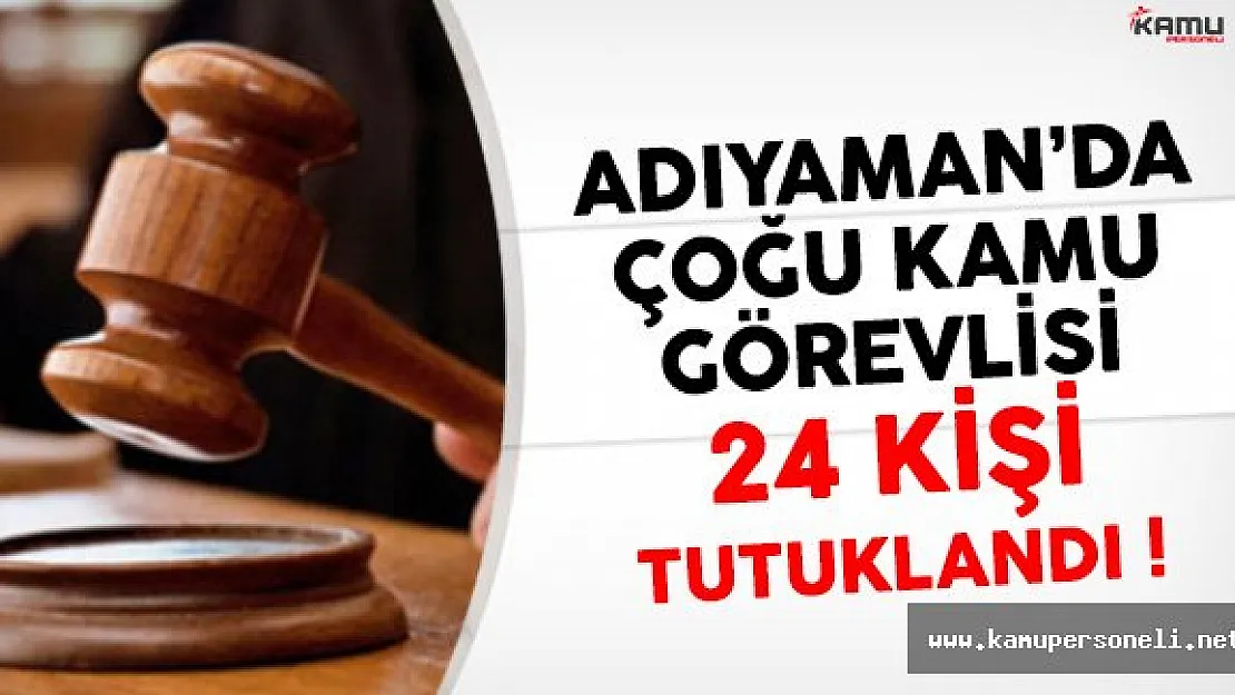 Adıyaman'da 24 Kamu Görevlisi FETÖ'den Tutuklandı !