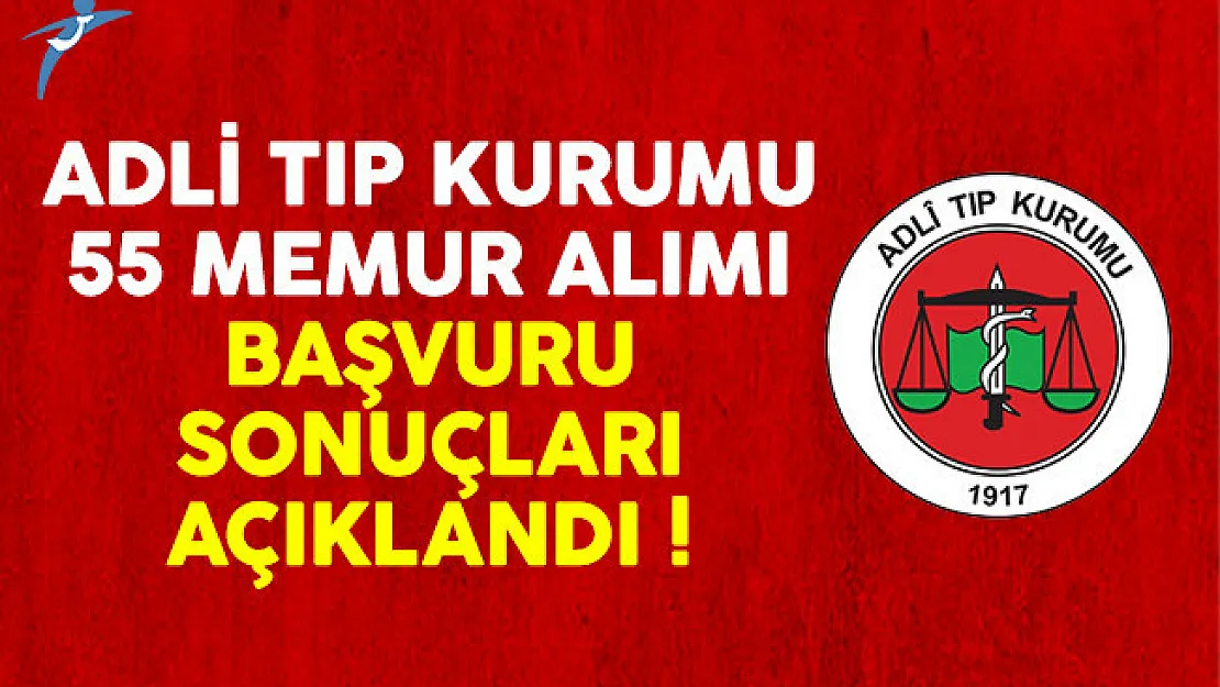 Adli Tıp Kurumu 55 memur alımı başvuru sonuçları açıklandı