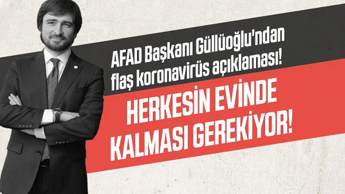 AFAD Başkanı Güllüoğlu'ndan flaş koronavirüs açıklaması! Herkesin evinde kalması gerekiyor!