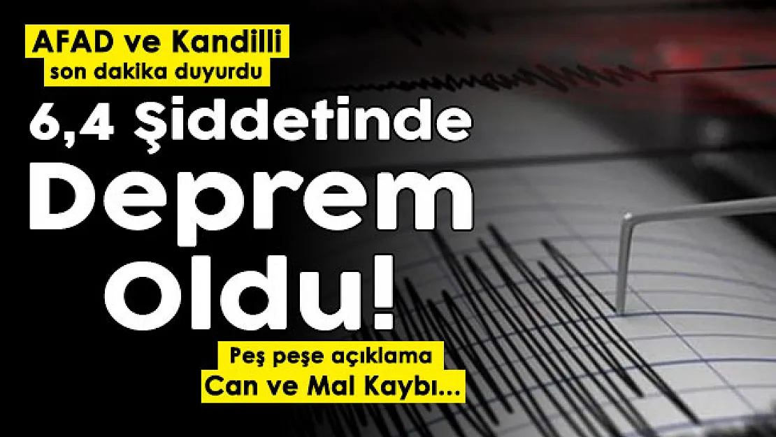 AFAD ve Kandilli Son dakika duyurdu! 6,4 şiddetinde deprem oldu: Peş peşe açıklamalar geliyor! 6,4 şiddetinde depremde can ve mal kaybı var mı?