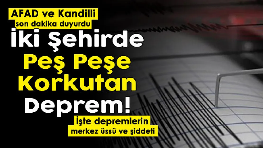 AFAD ve Kandilli son dakika duyurdu! İki şehirde peş peşe korkutan deprem oldu! İşte depremlerin merkez üssü ve şiddeti