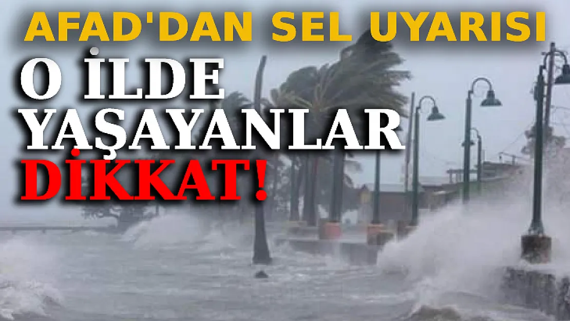 AFAD'dan Sel Uyarısı: O İlde Yaşayanlar Dikkat!